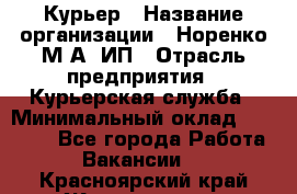 Курьер › Название организации ­ Норенко М А, ИП › Отрасль предприятия ­ Курьерская служба › Минимальный оклад ­ 15 000 - Все города Работа » Вакансии   . Красноярский край,Железногорск г.